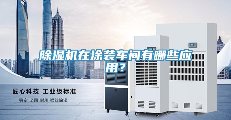 除濕機在涂裝車間有哪些應(yīng)用？