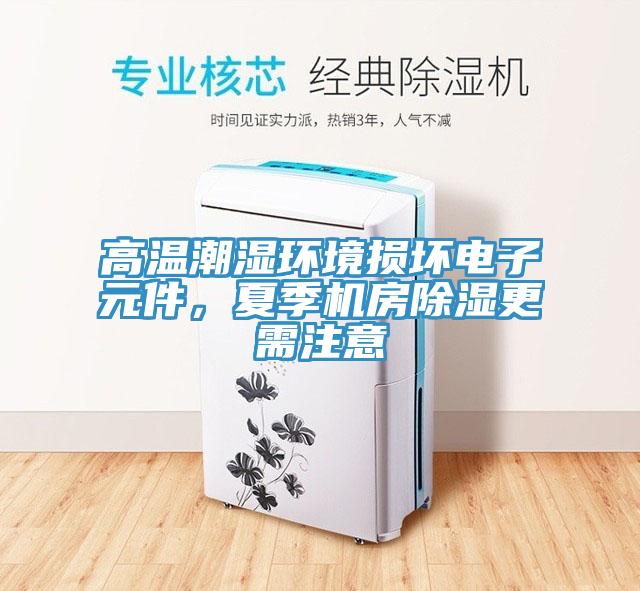 高溫潮濕環(huán)境損壞電子元件，夏季機房除濕更需注意