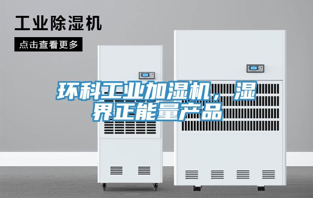 環(huán)科工業(yè)加濕機，濕界正能量產(chǎn)品