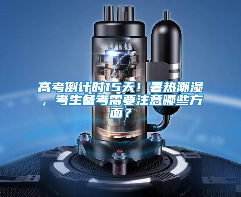 高考倒計(jì)時(shí)15天！暑熱潮濕，考生備考需要注意哪些方面？