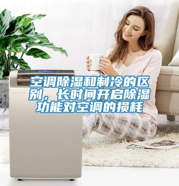 空調(diào)除濕和制冷的區(qū)別，長(zhǎng)時(shí)間開(kāi)啟除濕功能對(duì)空調(diào)的損耗