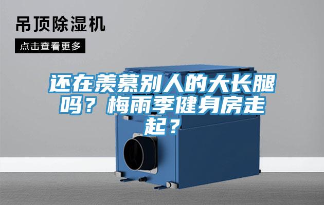 還在羨慕別人的大長(zhǎng)腿嗎？梅雨季健身房走起？