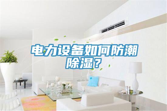電力設(shè)備如何防潮除濕？