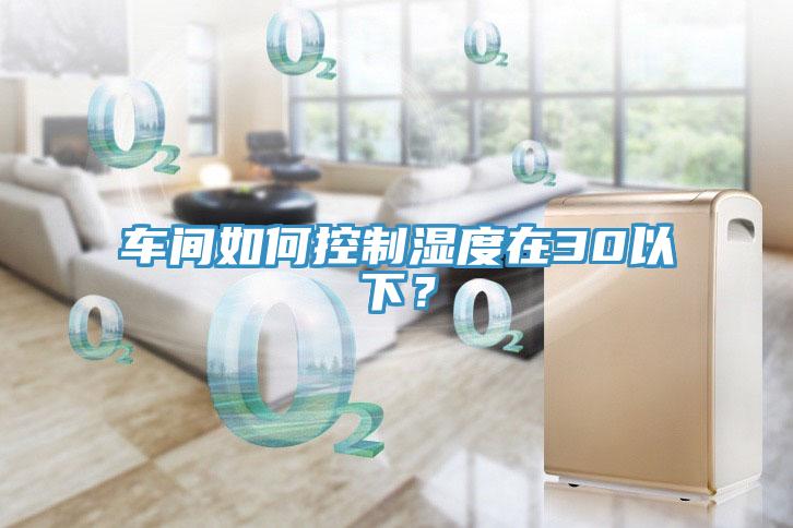 車間如何控制濕度在30以下？