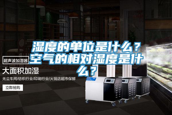 濕度的單位是什么？空氣的相對濕度是什么？