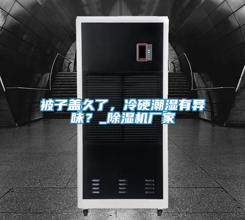 被子蓋久了，冷硬潮濕有異味？_除濕機(jī)廠家
