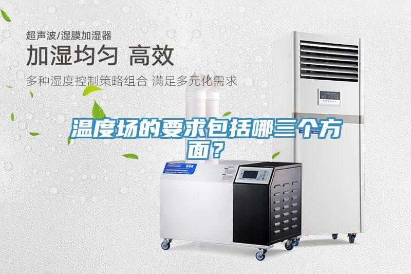溫度場的要求包括哪三個方面？