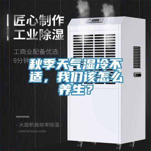 秋季天氣濕冷不適，我們?cè)撛趺答B(yǎng)生？