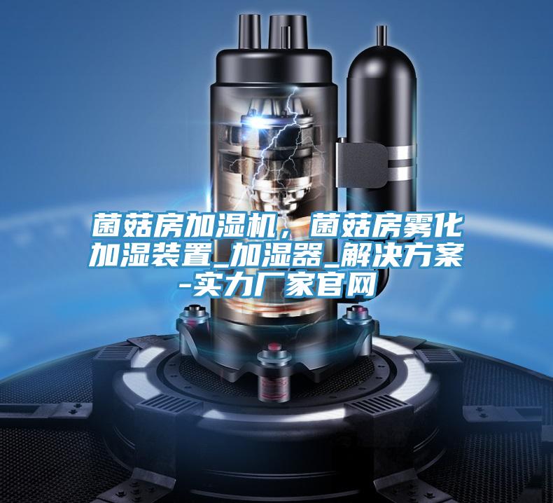 菌菇房加濕機(jī)，菌菇房霧化加濕裝置_加濕器_解決方案-實(shí)力廠家官網(wǎng)