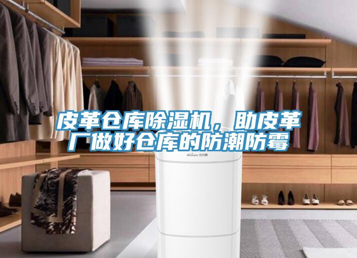皮革倉庫除濕機(jī)，助皮革廠做好倉庫的防潮防霉