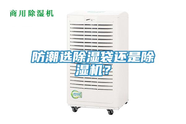 防潮選除濕袋還是除濕機(jī)？