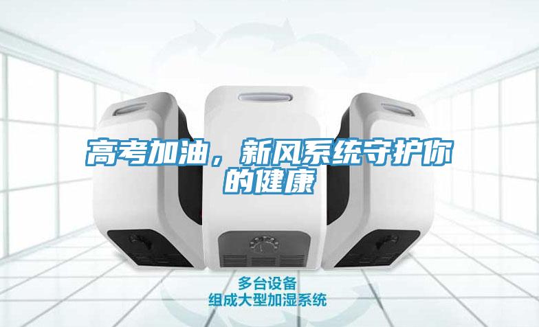 高考加油，新風(fēng)系統(tǒng)守護(hù)你的健康