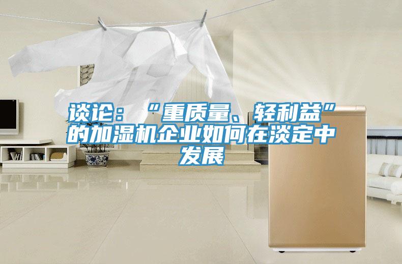 談論：“重質(zhì)量、輕利益”的加濕機企業(yè)如何在淡定中發(fā)展