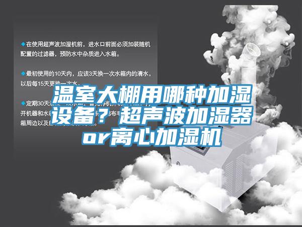溫室大棚用哪種加濕設(shè)備？超聲波加濕器or離心加濕機(jī)