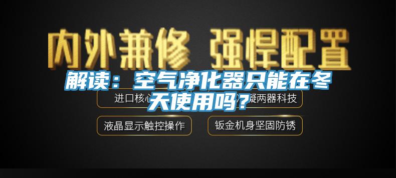 解讀：空氣凈化器只能在冬天使用嗎？