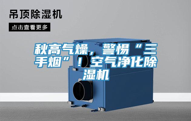 秋高氣燥，警惕“三手煙”！空氣凈化除濕機