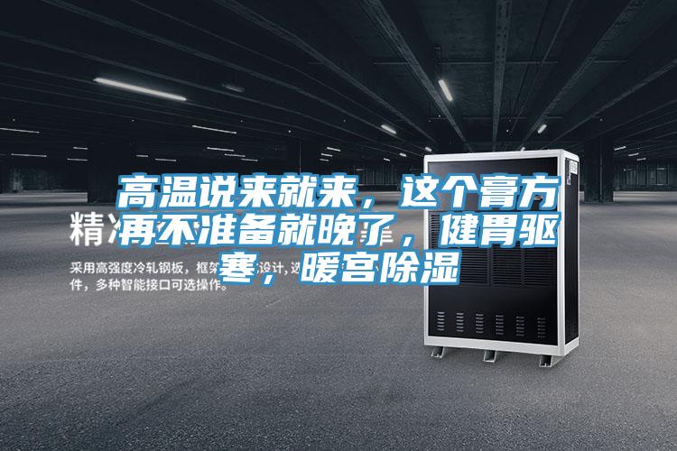 高溫說(shuō)來(lái)就來(lái)，這個(gè)膏方再不準(zhǔn)備就晚了，健胃驅(qū)寒，暖宮除濕