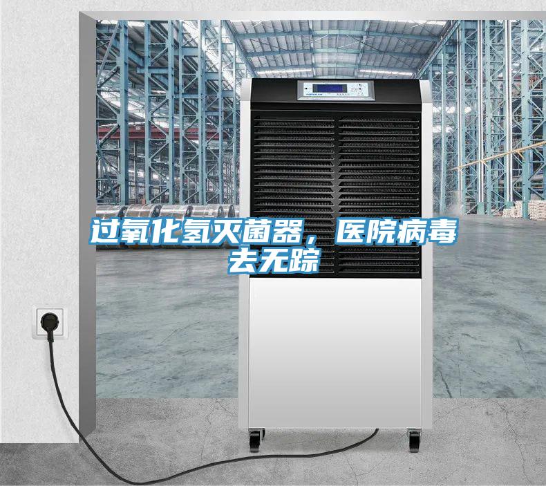 過氧化氫滅菌器，醫(yī)院病毒去無蹤