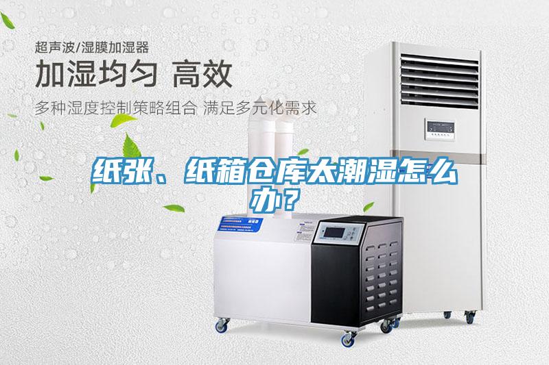 紙張、紙箱倉庫太潮濕怎么辦？
