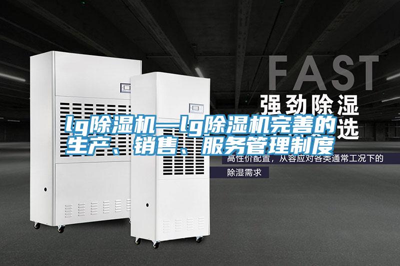 lg除濕機(jī)—lg除濕機(jī)完善的生產(chǎn)、銷售、服務(wù)管理制度