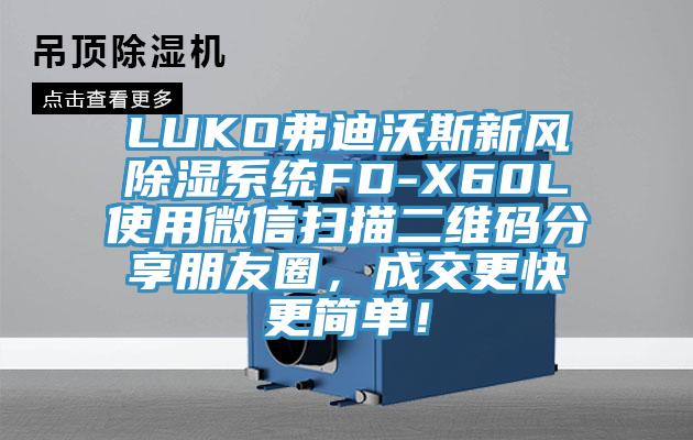 LUKO弗迪沃斯新風(fēng)除濕系統(tǒng)FD-X60L使用微信掃描二維碼分享朋友圈，成交更快更簡單！