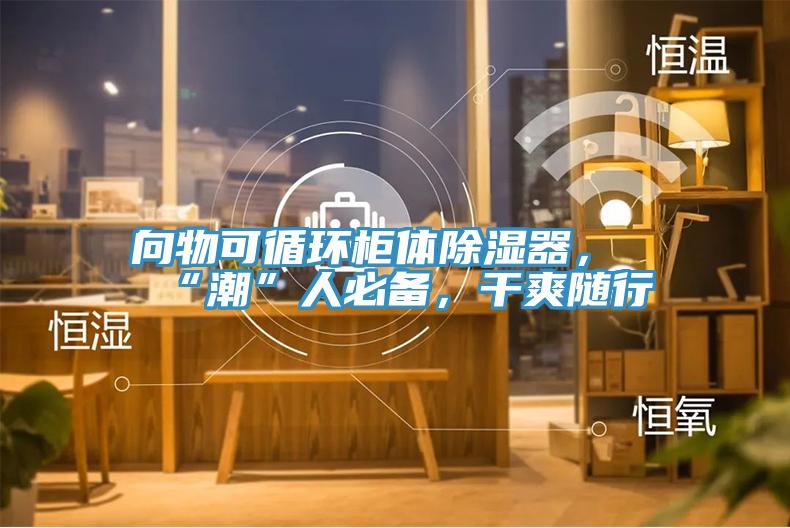 向物可循環(huán)柜體除濕器，“潮”人必備，干爽隨行