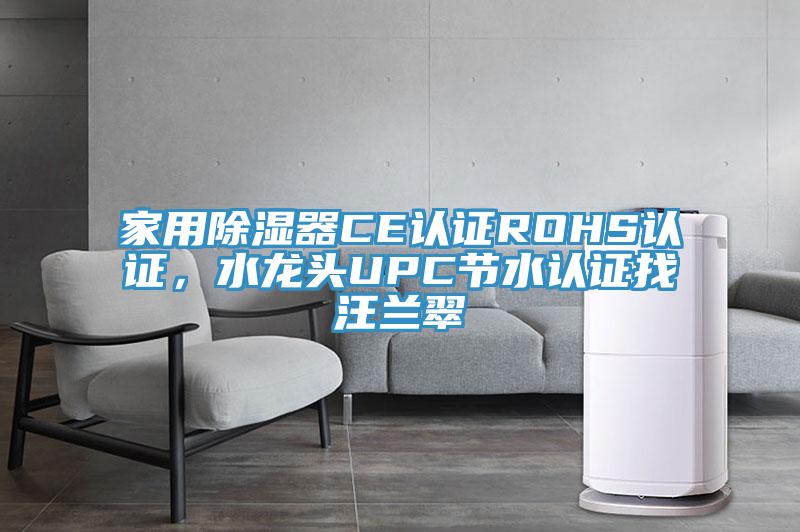 家用除濕器CE認(rèn)證ROHS認(rèn)證，水龍頭UPC節(jié)水認(rèn)證找汪蘭翠