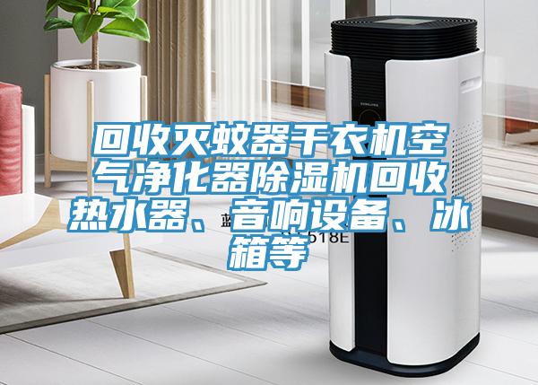 回收滅蚊器干衣機空氣凈化器除濕機回收熱水器、音響設備、冰箱等