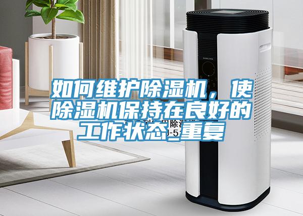 如何維護除濕機，使除濕機保持在良好的工作狀態(tài)_重復(fù)