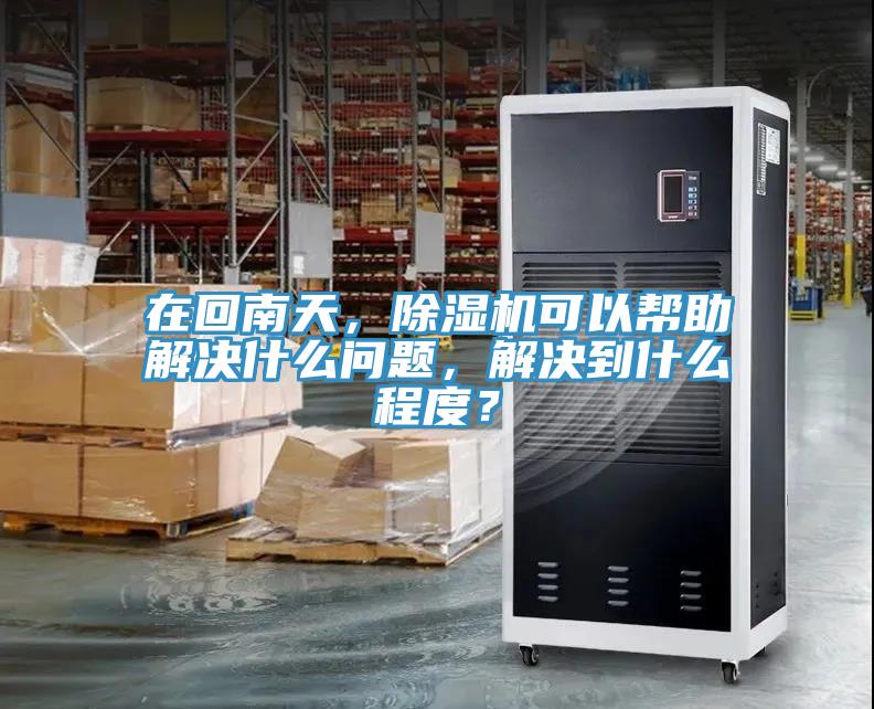 在回南天，除濕機(jī)可以幫助解決什么問(wèn)題，解決到什么程度？