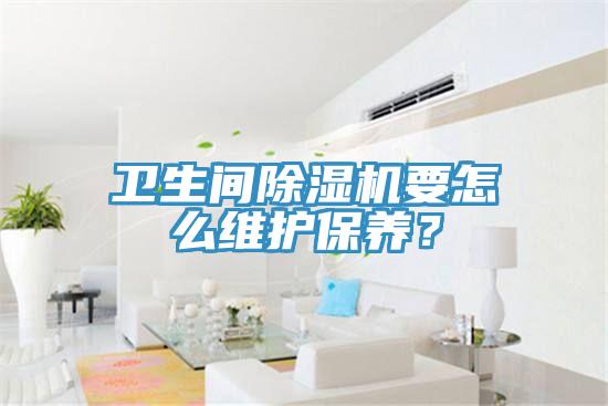 衛(wèi)生間除濕機(jī)要怎么維護(hù)保養(yǎng)？