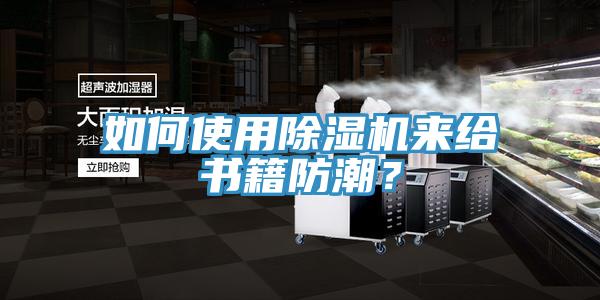 如何使用除濕機(jī)來給書籍防潮？