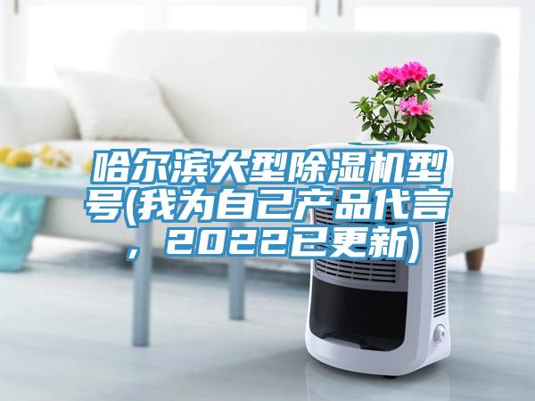 哈爾濱大型除濕機(jī)型號(hào)(我為自己產(chǎn)品代言，2022已更新)