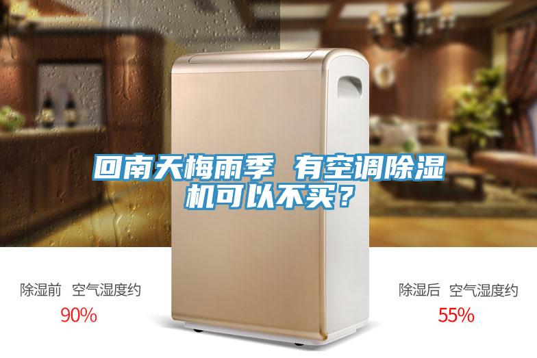 回南天梅雨季 有空調除濕機可以不買？