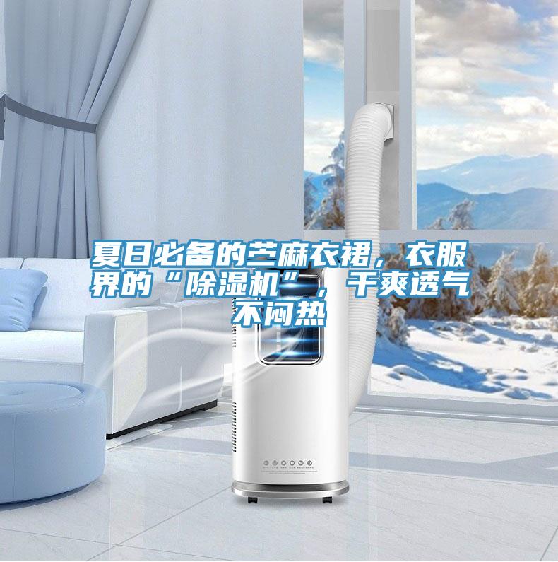 夏日必備的苧麻衣裙，衣服界的“除濕機”，干爽透氣不悶熱