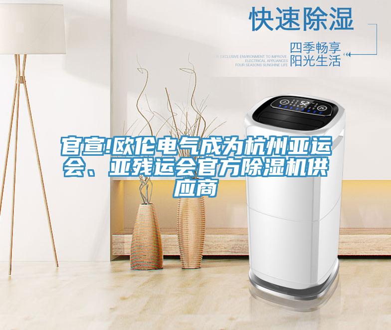 官宣!歐倫電氣成為杭州亞運(yùn)會(huì)、亞殘運(yùn)會(huì)官方除濕機(jī)供應(yīng)商