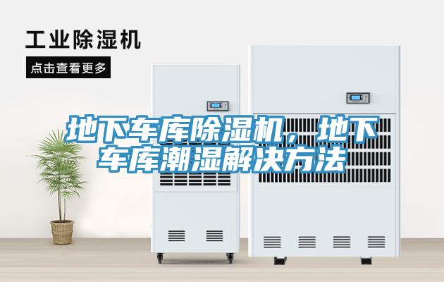 地下車庫(kù)除濕機(jī)，地下車庫(kù)潮濕解決方法