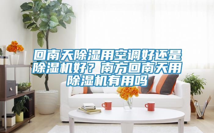 回南天除濕用空調好還是除濕機好？南方回南天用除濕機有用嗎