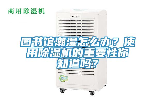 圖書(shū)館潮濕怎么辦？使用除濕機(jī)的重要性你知道嗎？