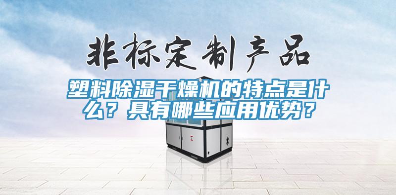 塑料除濕干燥機的特點是什么？具有哪些應(yīng)用優(yōu)勢？