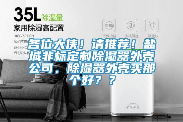 各位大俠！請推薦！鹽城非標(biāo)定制除濕器外殼公司，除濕器外殼買那個好？？
