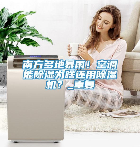 南方多地暴雨！空調(diào)能除濕為啥還用除濕機？_重復(fù)