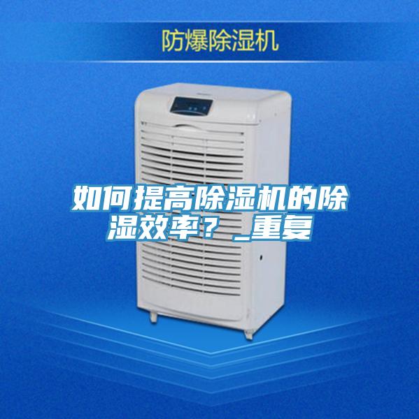 如何提高除濕機的除濕效率？_重復