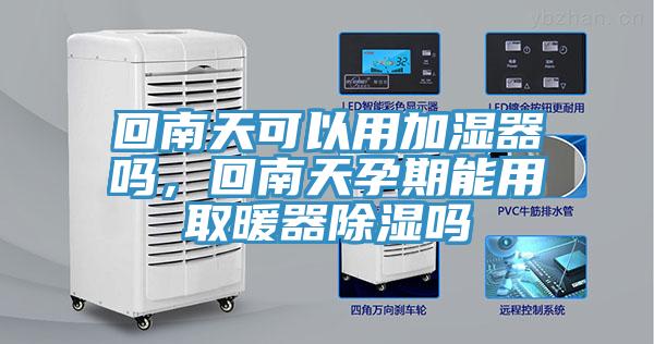 回南天可以用加濕器嗎，回南天孕期能用取暖器除濕嗎