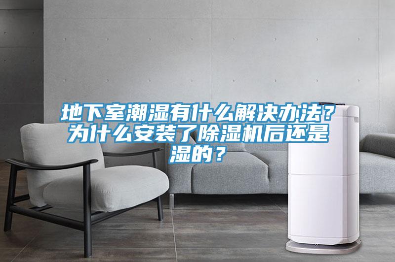 地下室潮濕有什么解決辦法？為什么安裝了除濕機后還是濕的？