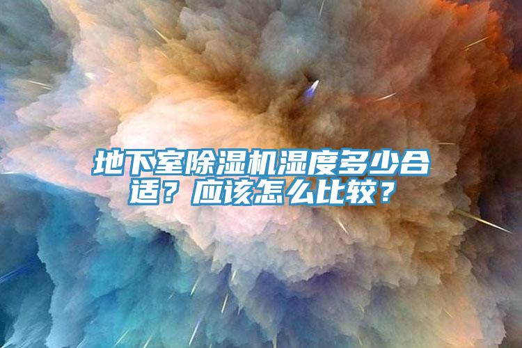 地下室除濕機濕度多少合適？應(yīng)該怎么比較？