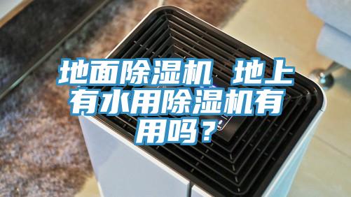 地面除濕機(jī) 地上有水用除濕機(jī)有用嗎？