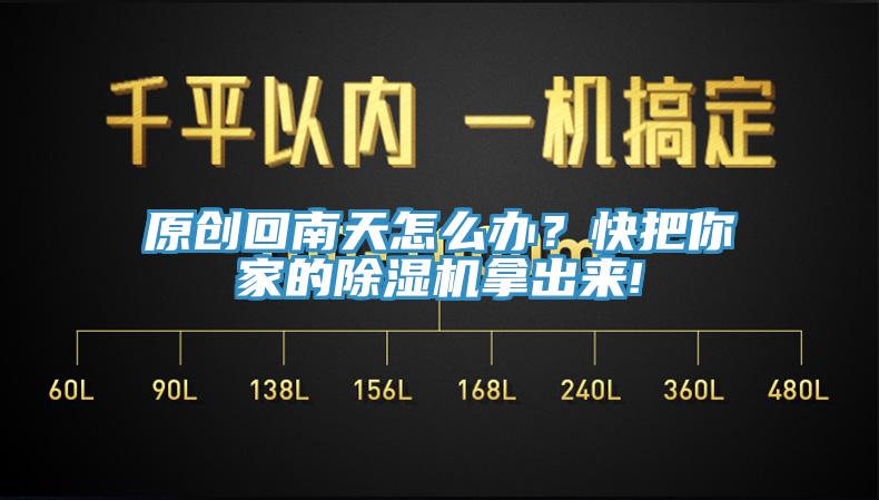 原創(chuàng)回南天怎么辦？快把你家的除濕機拿出來!
