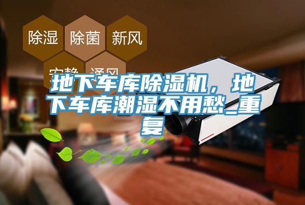 地下車庫(kù)除濕機(jī)，地下車庫(kù)潮濕不用愁_重復(fù)