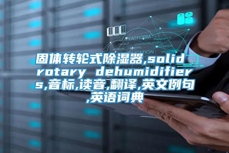 固體轉(zhuǎn)輪式除濕器,solid rotary dehumidifiers,音標,讀音,翻譯,英文例句,英語詞典